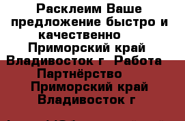 Расклеим Ваше предложение быстро и качественно!! - Приморский край, Владивосток г. Работа » Партнёрство   . Приморский край,Владивосток г.